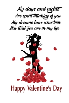My Days And Nights Are Spent Thinking of You My Dreams Have Come True Now That You Are In My Life. Happy Valetines Day: Journal and Notebook Best Gift ... Or Any Others Gift. Journal And Notebook