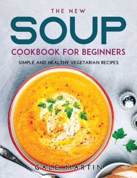 Paperback The New Soup Cookbook for Beginners: Simple and Healthy Vegetarian Recipes Book