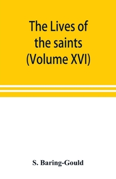 The Lives of the Saints. with Introd. and Additional Lives of English Martyrs, Cornish, Scottish, and Welsh Saints, and a Full Index to the Entire Work Volume 16 - Book #16 of the Lives of the Saints