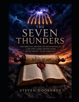THE SEVEN THUNDERS. The Biblical Mystery of Revelation 10 and Why Some Truths Were Never Meant To Be Written: Christian Prophecy, End Times Bible Study