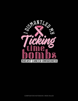 I Dismantled My Ticking Time Bombs Breast Cancer Awareness: Composition Notebook: Wide Ruled