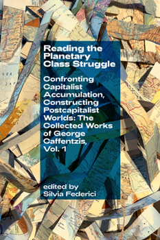 Paperback Reading the Planetary Class Struggle: Confronting Capitalist Accumulation, Constructing Postcapitalist Worlds: The Collected Works of George Caffentzi Book