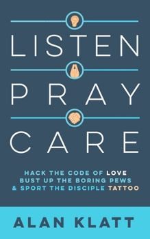 Paperback Listen Pray Care: Hack the Code of Love, Bust Up Boring Pews, and Sport the Disciple Tattoo Book