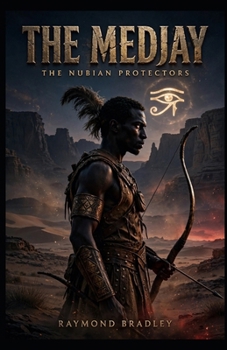 The Archer of the Eye: The Rise and Fall of the Medjay: From Desert Nomads to the Elite Guardians of Egypt's Pharaohs Medjay
