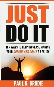 Paperback Just Do It: Ten Ways to Help Increase Making Your Dreams and Goals a Reality Book