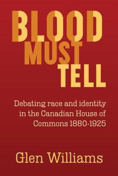 Paperback Blood Must Tell: Debating Race and Identity in the Canadian House of Commons, 1880-1925 Book