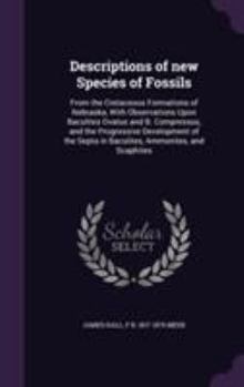 Hardcover Descriptions of new Species of Fossils: From the Cretaceous Formations of Nebraska, With Observations Upon Baculites Ovatus and B. Compressus, and the Book