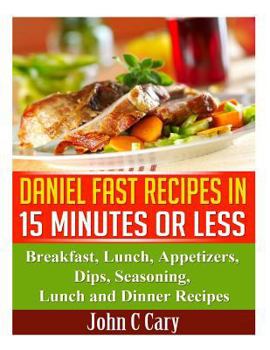 Paperback Daniel Fast Recipes in 15 Minutes or Less: Breakfast, Lunch, Appetizers, Dips, Seasoning, Lunch and Dinner Recipes Book