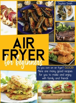 Hardcover Air Fryer for Beginners: Do you own an air fryer? Good! Here are many good recipes for you to make and enjoy with family and friends. Book