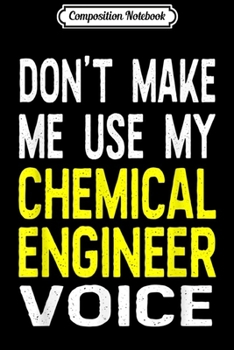 Composition Notebook: Don't Make Me Use My Chemical Engineer Voice Funny  Journal/Notebook Blank Lined Ruled 6x9 100 Pages