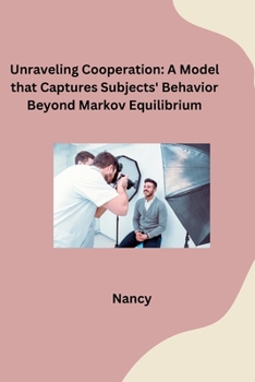 Paperback Unraveling Cooperation: A Model that Captures Subjects' Behavior Beyond Markov Equilibrium Book