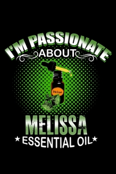 I'm Passionate About Melissa Essential Oil: Essential Oil Blank Notebook And Journal Organizer