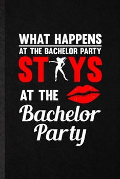 What Happens at the Bachelor Party Stays at the Bachelor Party: Blank Funny Bachelor Party Lined Notebook/ Journal For Wedding Planner Bridesmaid, ... Birthday Gift Idea Personal 6x9 110 Pages