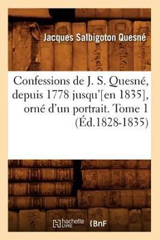 Paperback Confessions de J. S. Quesné, Depuis 1778 Jusqu'[en 1835], Orné d'Un Portrait. Tome 1 (Éd.1828-1835) [French] Book