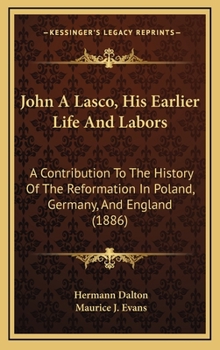 Hardcover John A Lasco, His Earlier Life And Labors: A Contribution To The History Of The Reformation In Poland, Germany, And England (1886) Book