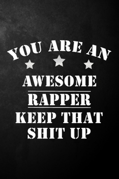 You Are An Awesome Rapper Keep That Shit Up: Rapper Journal / Notebook / Diary / Funny Gift For Rappers, Hip Hop Artists, Singers, Songwriters, Rap Lovers ( 6 x 9 - 120 Blank Lined Pages )