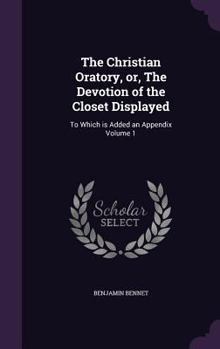 The Christian Oratory Or, the Devotion of the Closet Displayed Volume 1