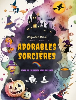 Adorables sorcières: Livre de coloriage pour enfants Scènes créatives et amusantes du monde magique de la sorcellerie: De jolis dessins d'Halloween ... qui aiment les sorcières (French Edition)