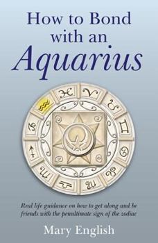 Paperback How to Bond with an Aquarius: Real Life Guidance on How to Get Along and Be Friends with the Penultimate Sign of the Zodiac Book