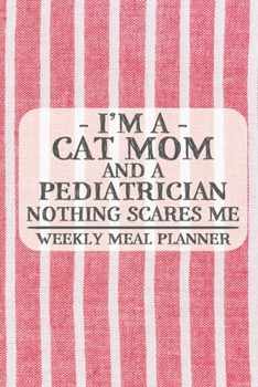 I'm a Cat Mom and a Pediatrician Nothing Scares Me Weekly Meal Planner: Blank Weekly Meal Planner to Write in for Women, Bartenders, Drink and Alcohol ... ... for Women, Wife, Mom, Aunt (6x9 1