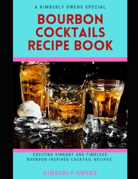 The Bourbon Cocktails Recipe Book: Learn Several Exciting Vibrant and Timeless Bourbon Inspired Cocktail Recipes