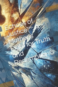 Echoes of Justice™: A Mother’s Fight for Truth and Redemption©