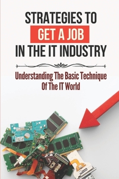 Paperback Strategies To Get A Job In The It Industry: Understanding The Basic Technique Of The It World: Basic Technique Of The It World Book