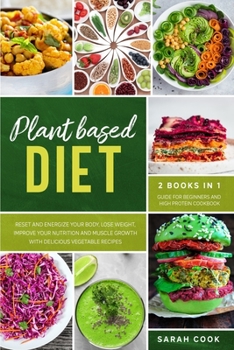 Paperback Plant Based Diet: 2 Books in 1: Guide for Beginners and High Protein Cookbook. Reset and Energize Your Body, Lose Weight, Improve Your N Book