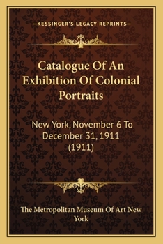 Catalogue of an Exhibition of Colonial Portraits: New York, November 6 to December 31, 1911