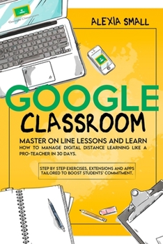 Paperback Google Classroom: Master on line lessons and learn how to manage digital distance learning like a pro-teacher in 30 days. Step by step e Book