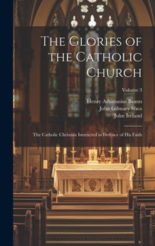 Hardcover The Glories of the Catholic Church: The Catholic Christian Instructed in Defence of His Faith; Volume 3 Book