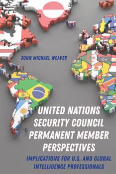 Hardcover United Nations Security Council Permanent Member Perspectives: Implications for U.S. and Global Intelligence Professionals Book