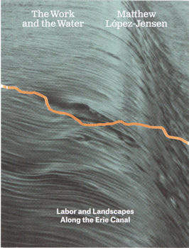 Paperback Matthew López-Jensen: The Work and the Water: Labor and Landscapes Along the Erie Canal Book