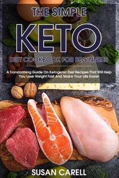 Paperback The Simple Keto Diet Cookbook For Beginners: A Transforming Guide On Ketogenic Diet Recipes That Will Help You Lose Weight Fast And Make Your Life Eas Book