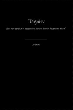 Aristotle Notebook: Dignity does not consist in possessing honors but in deserving them