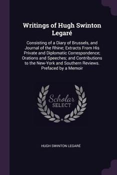 Paperback Writings of Hugh Swinton Legaré: Consisting of a Diary of Brussels, and Journal of the Rhine; Extracts From His Private and Diplomatic Correspondence; Book