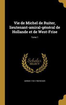 Hardcover Vie de Michel de Ruiter, lieutenant-amiral-général de Hollande et de West-Frise; Tome 1 [French] Book