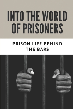 Paperback Into The World Of Prisoners: Prison Life Behind The Bars: How To Avoid Sexual Encounters In Prison Book