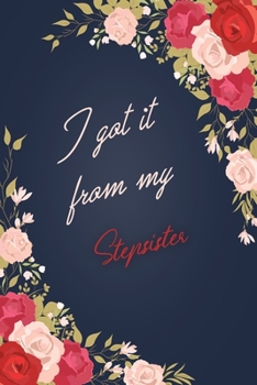 I Got It From My Stepsister: Floral Notebook Journal For Family Members Relationship, Perfect Gift For Your Stepsister (6x9 120 Ruled Pages Matte Cover)
