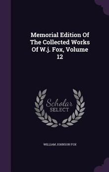 Hardcover Memorial Edition Of The Collected Works Of W.j. Fox, Volume 12 Book