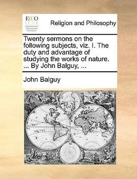 Paperback Twenty Sermons on the Following Subjects, Viz. I. the Duty and Advantage of Studying the Works of Nature. ... by John Balguy, ... Book