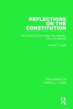 Hardcover Reflections on the Constitution (Works of Harold J. Laski): The House of Commons, the Cabinet, the Civil Service Book