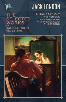 The Selected Works of Jack London, Vol. 02 (of 13): Burning Daylight; The Red One; The night-born; The Strength of the Strong (Papersky Classics)