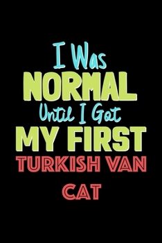 I Was Normal Until I Got My First Turkish Van Cat Notebook - Turkish Van Cat Lovers and Animals Owners: Lined Notebook / Journal Gift, 120 Pages, 6x9, Soft Cover, Matte Finish