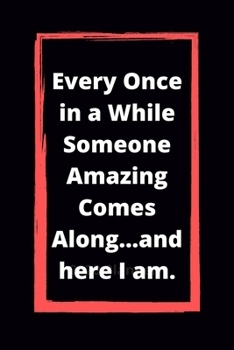 Every Once in a While Someone Amazing Comes Along...and here I am.: Lined Notebook 6 x 9 /Appreciation Gifts for Coworker, Employee / Funny Office Journals For write In & And Note