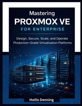 Mastering Proxmox VE for Enterprise: Design, Secure, Scale, and Operate Production-Grade Virtualization Platforms