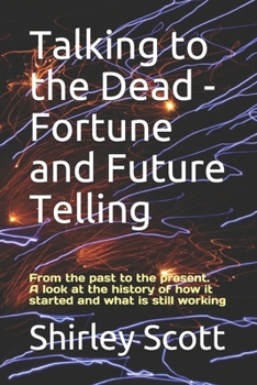 Paperback Talking to the Dead - Fortune and Future Telling: From the past to the present. A look at the history of how it started and what is still working Book