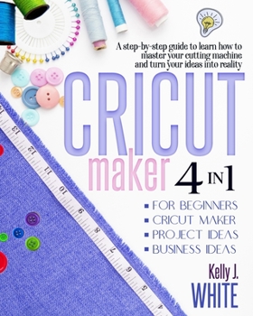 Paperback CRICUT MAKER (4in1): For Beginners + Cricut Maker + Project Ideas + Business Ideas. A step-by-step guide to learn how to master your cuttin Book