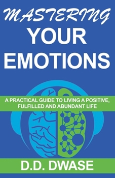Paperback Mastering Your Emotions: A Practical Guide To Living A Positive, Fulfilled And Abundant Life Book
