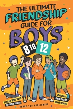 The Ultimate Friendship Guide For Boys 8-12: 10 Simple Steps To Make True Friends, Resolve Conflict, Approach Social Media And Build Strong, Healthy Relationships In The Modern Digital Age